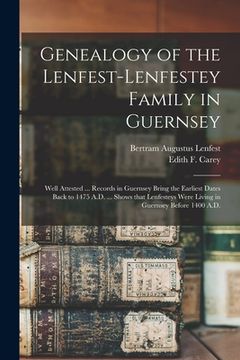portada Genealogy of the Lenfest-Lenfestey Family in Guernsey: Well Attested ... Records in Guernsey Bring the Earliest Dates Back to 1475 A.D. ... Shows That (in English)