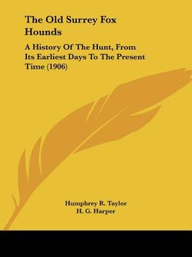 portada the old surrey fox hounds: a history of the hunt, from its earliest days to the present time (1906) (en Inglés)