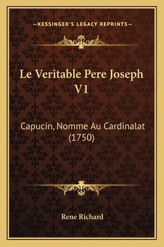 portada Le Veritable Pere Joseph V1: Capucin, Nomme Au Cardinalat (1750) (en Francés)