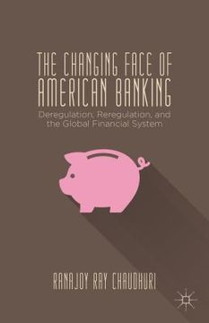 portada The Changing Face of American Banking: Deregulation, Reregulation, and the Global Financial System (in English)