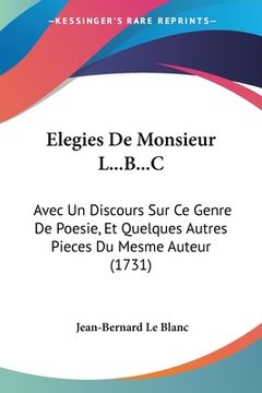 portada Elegies De Monsieur L...B...C: Avec Un Discours Sur Ce Genre De Poesie, Et Quelques Autres Pieces Du Mesme Auteur (1731) (in French)