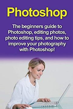 portada Photoshop: The Beginners Guide to Photoshop, Editing Photos, Photo Editing Tips, and how to Improve Your Photography With Photoshop! 