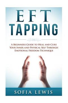 portada EFT and Tapping: A Beginners Guide to Heal and Cure your Inner and Physical Self Through Emotional Freedom Technique (en Inglés)