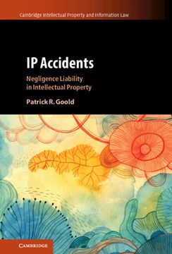 portada Ip Accidents: Negligence Liability in Intellectual Property: 59 (Cambridge Intellectual Property and Information Law, Series Number 59) (en Inglés)