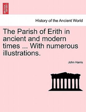 portada the parish of erith in ancient and modern times ... with numerous illustrations. (en Inglés)