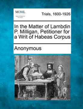 portada in the matter of lambdin p. milligan, petitioner for a writ of habeas corpus (en Inglés)