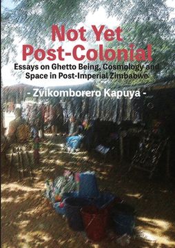 portada Not Yet Post-Colonial: Essays on Ghetto Being, Cosmology and Space in Post-Imperial Zimbabwe (en Inglés)