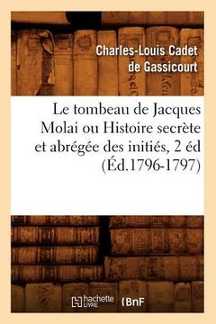 portada Le Tombeau de Jacques Molai Ou Histoire Secrète Et Abrégée Des Initiés, 2 Éd (Éd.1796-1797) (en Francés)