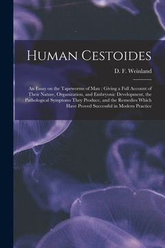 portada Human Cestoides: an Essay on the Tapeworms of Man: Giving a Full Account of Their Nature, Organization, and Embryonic Development, the