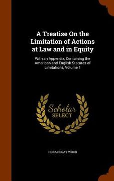 portada A Treatise On the Limitation of Actions at Law and in Equity: With an Appendix, Containing the American and English Statutes of Limitations, Volume 1