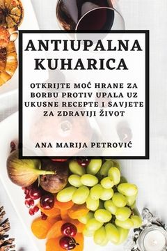 portada Antiupalna kuharica: Otkrijte moc hrane za borbu protiv upala uz ukusne recepte i savjete za zdraviji zivot (in Croacia)