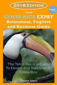 portada Your Costa Rica Expat Retirement and Escape Guide: The Tell-It-Like-It-Is Guide 2018 Edition (en Inglés)