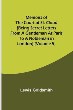 portada Memoirs of the Court of St. Cloud (Being secret letters from a gentleman at Paris to a nobleman in London) (Volume 5) (en Inglés)