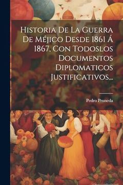 portada Historia de la Guerra de Méjico Desde 1861 á 1867, con Todoslos Documentos Diplomaticos Justificativos. (in Spanish)