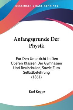 portada Anfangsgrunde Der Physik: Fur Den Unterricht In Den Oberen Klassen Der Gymnasien Und Realschulen, Sowie Zum Selbstbelehrung (1861) (en Alemán)