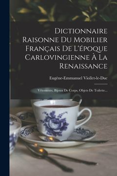 portada Dictionnaire Raisonne Du Mobilier Français De L'époque Carlovingienne À La Renaissance: Vêtements, Bijoux De Corps, Objets De Toilette... (en Francés)