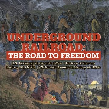 portada Underground Railroad: The Road to Freedom U.S. Economy in the mid-1800s History of Slavery History 5th Grade Children's American History of (en Inglés)