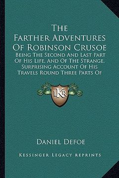 portada the farther adventures of robinson crusoe: being the second and last part of his life, and of the strange, surprising account of his travels round thr (in English)