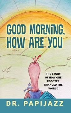 portada Good Morning, How Are You: The Story of How One Rooster Changed the World (en Inglés)