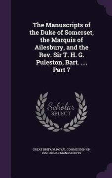 portada The Manuscripts of the Duke of Somerset, the Marquis of Ailesbury, and the Rev. Sir T. H. G. Puleston, Bart. ..., Part 7 (en Inglés)