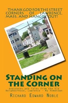 portada Standing on the Corner: Anecdotes and Tales from the Old Neighborhood, Lawrence - My Hometown (en Inglés)