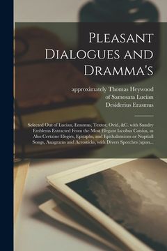 portada Pleasant Dialogues and Dramma's: Selected out of Lucian, Erasmus, Textor, Ovid, &c. With Sundry Emblems Extracted From the Most Elegant Iacobus Catsiu (en Inglés)