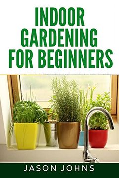 portada Indoor Gardening For Beginners: The Complete Guide to Growing Herbs, Flowers, Vegetables and Fruits in Your House: Volume 34 (Inspiring Gardening Ideas)