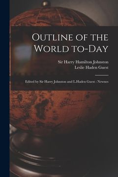 portada Outline of the World To-day: Edited by Sir Harry Johnston and L.Haden Guest: Newnes (in English)