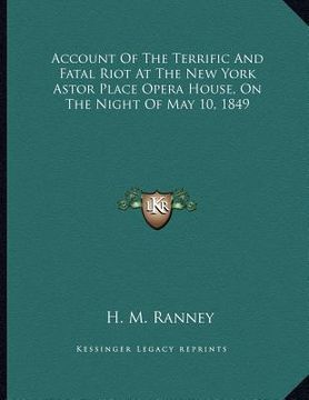 portada account of the terrific and fatal riot at the new york astor place opera house, on the night of may 10, 1849 (en Inglés)