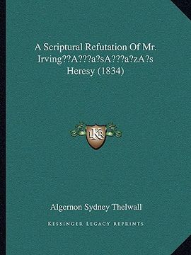portada a scriptural refutation of mr. irvinga acentsacentsa a-acentsa acentss heresy (1834) (en Inglés)