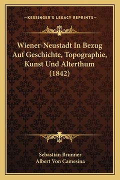 portada Wiener-Neustadt In Bezug Auf Geschichte, Topographie, Kunst Und Alterthum (1842) (en Alemán)