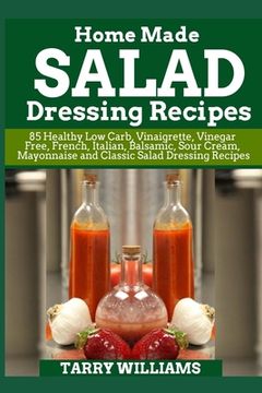 portada Homemade Salad Dressing Recipe: 85 Healthy Low Carb, Vinaigrette, Vinegar Free, French, Italian, Balsamic, Sour Cream, Mayonnaise and Classic Salad Dr (en Inglés)