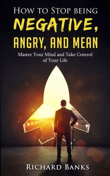 portada How to Stop Being Negative, Angry, and Mean: Master Your Mind and Take Control of Your Life (en Inglés)