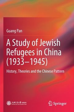 portada A Study of Jewish Refugees in China (1933-1945): History, Theories and the Chinese Pattern (en Inglés)