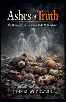 Ashes of Truth. The Biography of Cameron Todd Willingham (en Inglés)