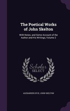 portada The Poetical Works of John Skelton: With Notes, and Some Account of the Author and His Writings, Volume 2