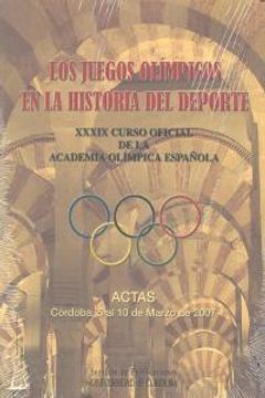 portada los juegos olímpicos en la historia del deporte : xxxix curso oficial de la academia olímpica española, celebrado en córdoba del 5 al 10 de marzo de 2007