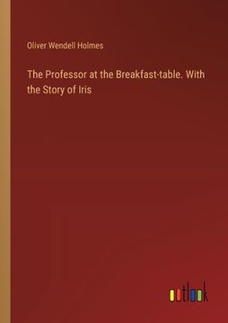 portada The Professor at the Breakfast-table. With the Story of Iris (en Inglés)