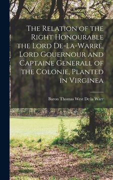 portada The Relation of the Right Honourable the Lord De-La-Warre, Lord Gouernour and Captaine Generall of the Colonie, Planted in Virginea (in English)