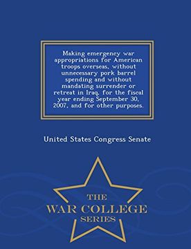 portada Making emergency war appropriations for American troops overseas, without unnecessary pork barrel spending and without mandating surrender or retreat ... and for other purposes. - War College Series