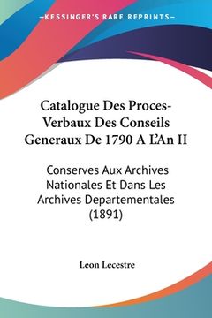 portada Catalogue Des Proces-Verbaux Des Conseils Generaux De 1790 A L'An II: Conserves Aux Archives Nationales Et Dans Les Archives Departementales (1891) (en Francés)