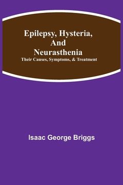 portada Epilepsy, Hysteria, and Neurasthenia: Their Causes, Symptoms, & Treatment (en Inglés)
