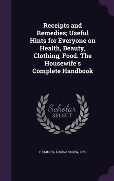 portada Receipts and Remedies; Useful Hints for Everyone on Health, Beauty, Clothing, Food. The Housewife's Complete Handbook (in English)