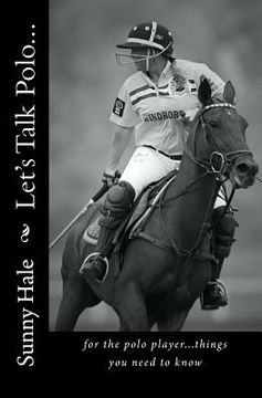 portada Let'S Talk Polo. For the Polo Player. Things you Need to Know. Written by the Most Famous and Well Respected Female Polo Player in the World, Sunny Hale: Volume 1 (en Inglés)
