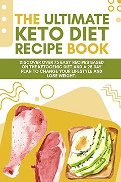 portada The Ultimate Keto Diet Recipe Book: Discover Over 75 Easy Recipes Based on the Ketogenic Diet and a 28 day Plan to Change Your Lifestyle and Lose Weight. (en Inglés)