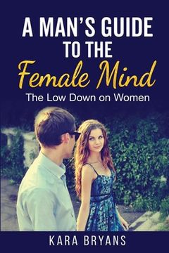 portada A Man'S Guide to the Female Mind: The low Down on Women (en Inglés)