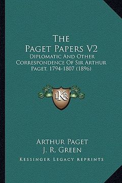 portada the paget papers v2: diplomatic and other correspondence of sir arthur paget, 1794-1807 (1896) (en Inglés)