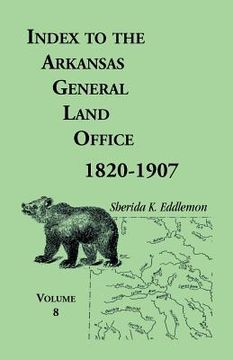 portada Index to the Arkansas General Land Office 1820-1907, Volume Eight: Covering the Counties of Marion, Stone, Baxter, Fulton, Izard, and Cleburne (in English)