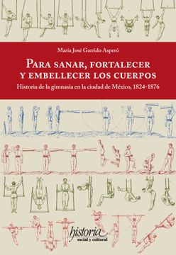 portada Para Sanar Fortalecer y Embellecer los Cuerpos. Historia de la Gimnasia en la Cuidad de Mexico  ( 1824-1876 )
