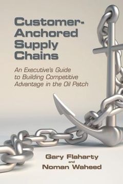 portada Customer-Anchored Supply Chains: An Executive's Guide to Building Competitive Advantage in the Oil Patch (in English)